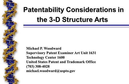 Patentability Considerations in the 3-D Structure Arts Patentability Considerations in the 3-D Structure Arts Michael P. Woodward Supervisory Patent Examiner.