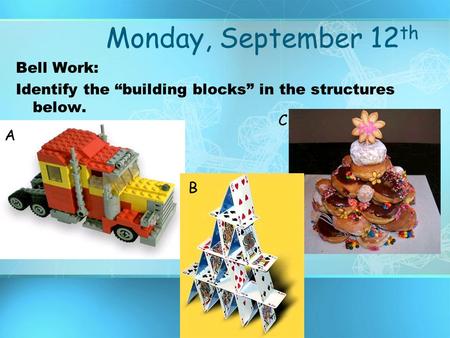 Monday, September 12th Bell Work: Identify the “building blocks” in the structures below. C A B.