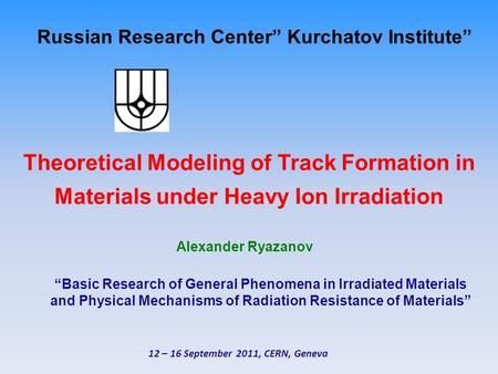 Russian Research Center” Kurchatov Institute” Theoretical Modeling of Track Formation in Materials under Heavy Ion Irradiation Alexander Ryazanov “Basic.