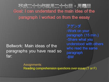 Bellwork: Main ideas of the paragraphs you have read so far: Assignments: Reading comprehension questions over essay (T or F)