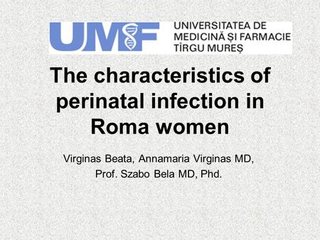 The characteristics of perinatal infection in Roma women Virginas Beata, Annamaria Virginas MD, Prof. Szabo Bela MD, Phd.