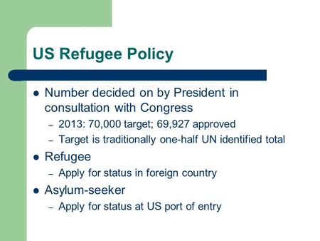 US Refugee Policy Number decided on by President in consultation with Congress – 2013: 70,000 target; 69,927 approved – Target is traditionally one-half.