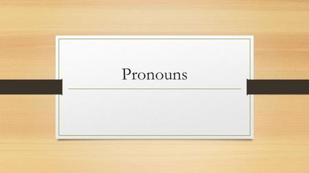 Pronouns. Pronoun– word that takes the place of a noun. He they me I.