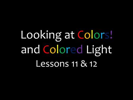 Looking at Colors! and Colored Light Lessons 11 & 12.