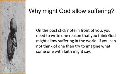 Why might God allow suffering? On the post stick note in front of you, you need to write one reason that you think God might allow suffering in the world.