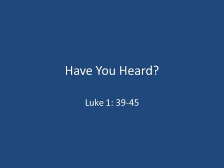 Have You Heard? Luke 1: 39-45. Human Life Is Unique In That God Created Us In His Image: Gen.1: 26-27 Gen 9: 6.
