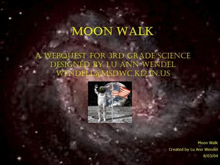 MOON WALK A WebQuest for 3rd Grade Science Designed by Lu Ann Wendel Moon Walk Created by Lu Ann Wendel 8/03/04.
