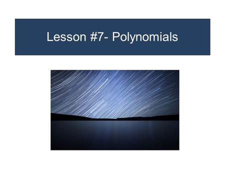 Lesson #7- Polynomials. A POLYNOMIAL is the sum or difference of many unlike MONOMIALS. ex. 1 5a + 7b ex. 2 12x 2 + 5x - 2 Math Gods write the terms with.