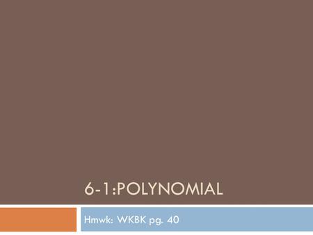 6-1:POLYNOMIAL Hmwk: WKBK pg. 40. Definitions  Monomial: a number or a product of numbers and variables with WHOLE number exponents  Polynomial: is.