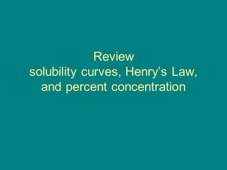 Review solubility curves, Henry’s Law, and percent concentration.