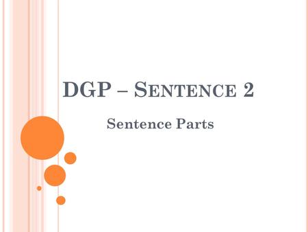 DGP – S ENTENCE 2 Sentence Parts. S ENTENCE / W ORD B ANK Give me a carefully reasoned argument, and I will give you a debate. Word Bank: direct object.