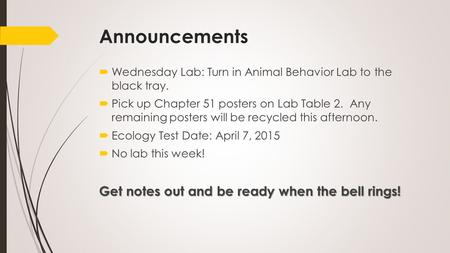 Announcements  Wednesday Lab: Turn in Animal Behavior Lab to the black tray.  Pick up Chapter 51 posters on Lab Table 2. Any remaining posters will be.