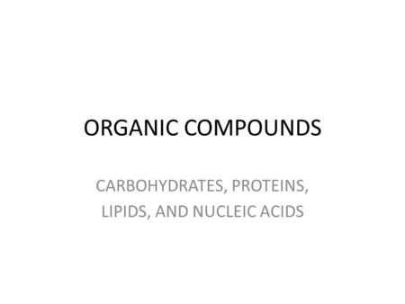 ORGANIC COMPOUNDS CARBOHYDRATES, PROTEINS, LIPIDS, AND NUCLEIC ACIDS.