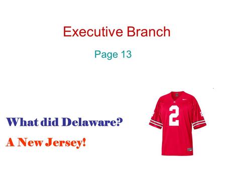 Executive Branch Page 13 What did Delaware? A New Jersey!
