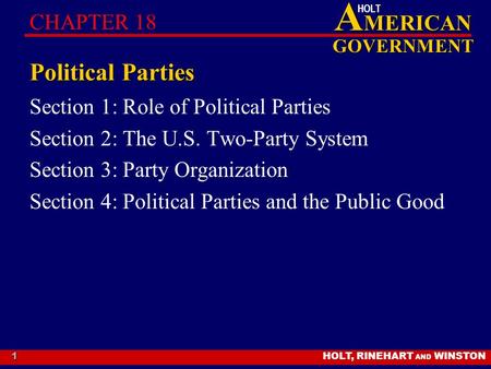 HOLT, RINEHART AND WINSTON A MERICAN GOVERNMENT HOLT 1 Political Parties Section 1: Role of Political Parties Section 2: The U.S. Two-Party System Section.
