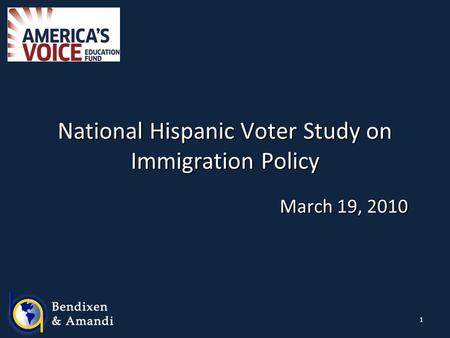 1 National Hispanic Voter Study on Immigration Policy March 19, 2010.
