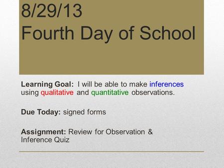 8/29/13 Fourth Day of School Learning Goal: I will be able to make inferences using qualitative and quantitative observations. Due Today: signed forms.