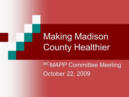 Making Madison County Healthier MC MAPP Committee Meeting October 22, 2009.