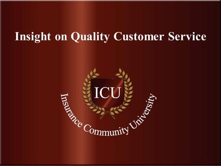 . www.InsuranceCommunityUniversity.com Insight on Quality Customer Service.