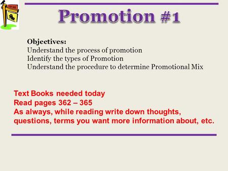 Objectives: Understand the process of promotion Identify the types of Promotion Understand the procedure to determine Promotional Mix Text Books needed.