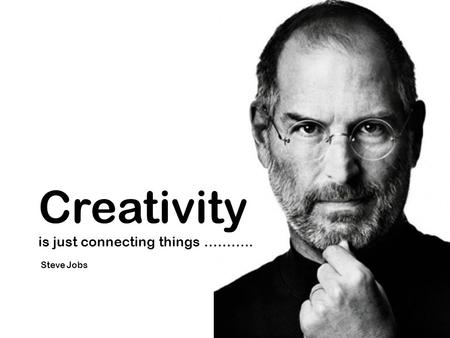 Creativity is just connecting things ……….. Steve Jobs.