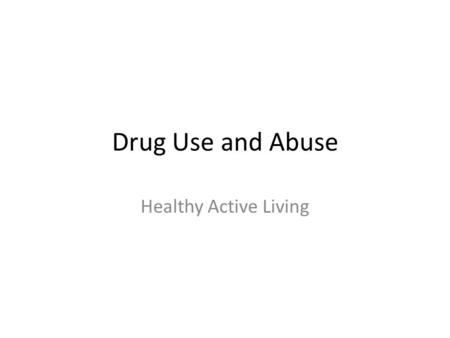 Drug Use and Abuse Healthy Active Living. Drug Definitions Drug: any substance that changes the way the body or mind works. Ex/ illicit drugs, laxatives,