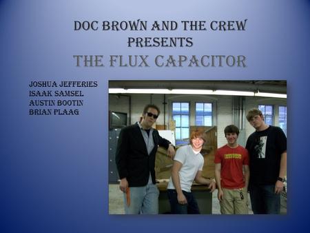 Doc Brown and the crew Presents The flux capacitor Joshua jefferies Isaak Samsel Austin Bootin Brian plaag.