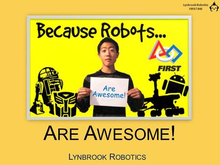 Lynbrook Robotics FIRST 846 A RE A WESOME ! L YNBROOK R OBOTICS Are Awesome!