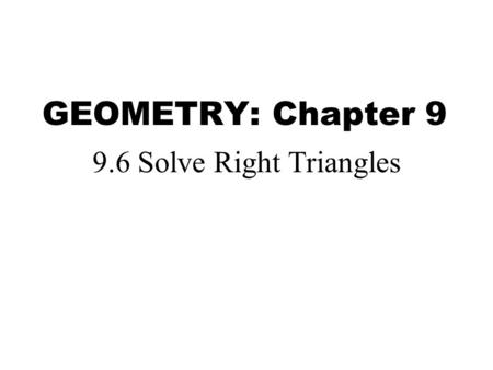 GEOMETRY: Chapter 9 9.6 Solve Right Triangles.