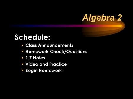 Schedule: Class Announcements Homework Check/Questions 1.7 Notes Video and Practice Begin Homework Algebra 2.