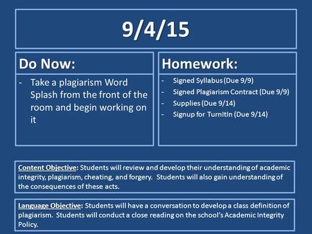 9/4/15 Do Now: -Take a plagiarism Word Splash from the front of the room and begin working on it Homework: -Signed Syllabus (Due 9/9) -Signed Plagiarism.