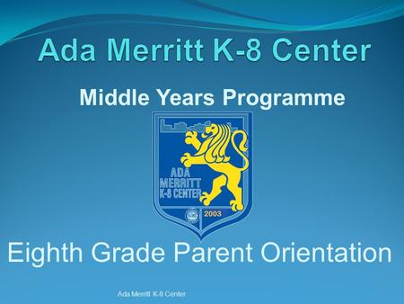 Ada Merritt K-8 Center Eighth Grade Parent Orientation Middle Years Programme.