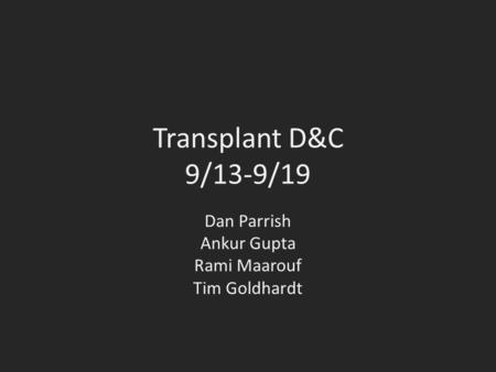 Transplant D&C 9/13-9/19 Dan Parrish Ankur Gupta Rami Maarouf Tim Goldhardt.