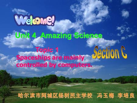 Unit 4 Amazing Science Topic 1 Topic 1 Spaceships are mainly controlled by computers. 哈尔滨市阿城区杨树民主学校 冯玉梅 李培良.