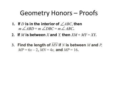 Geometry Honors – Proofs 1. If D is in the interior of ABC, then m ABD + m DBC = m ABC. 2. If M is between X and Y, then XM + MY = XY.