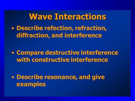 Wave Interactions Describe refection, refraction, diffraction, and interference Compare destructive interference with constructive interference Describe.