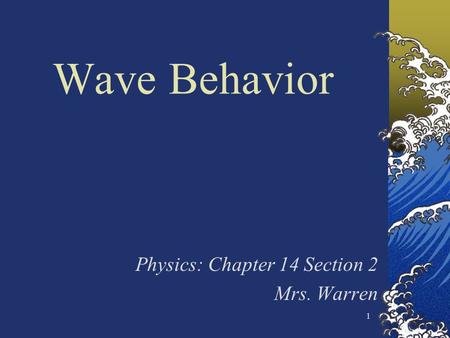 1 Wave Behavior Physics: Chapter 14 Section 2 Mrs. Warren.