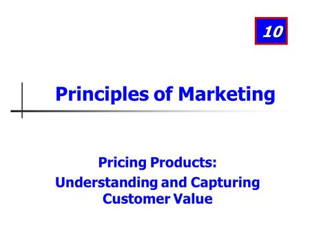 Pricing Products: Understanding and Capturing Customer Value 10 Principles of Marketing.