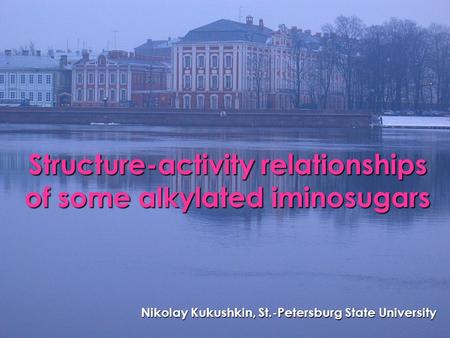 Structure-activity relationships of some alkylated iminosugars Nikolay Kukushkin, St.-Petersburg State University.