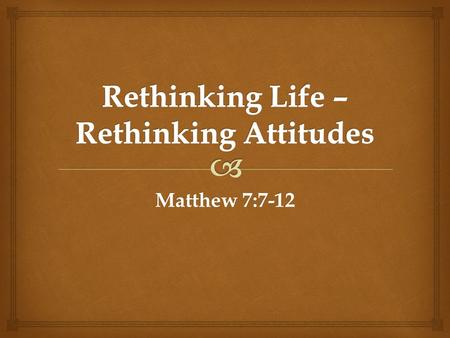 Matthew 7:7-12.   Pursue God intently.  Begin with asking.  Continue seeking.  Follow up with perseverance. Rethinking Attitudes.