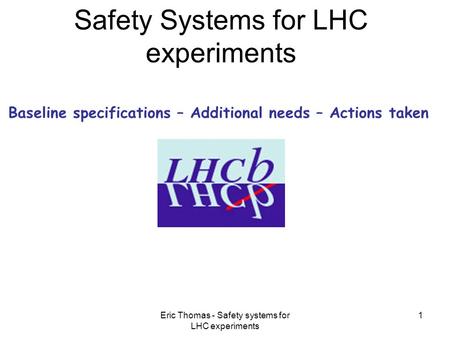 Eric Thomas - Safety systems for LHC experiments 1 Safety Systems for LHC experiments Baseline specifications – Additional needs – Actions taken.