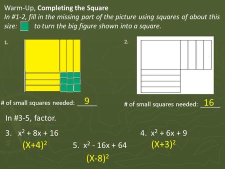 Warm-Up, Completing the Square In #1-2, fill in the missing part of the picture using squares of about this size: to turn the big figure shown into a square.