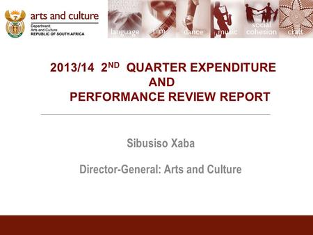 2013/14 2 ND QUARTER EXPENDITURE AND PERFORMANCE REVIEW REPORT Sibusiso Xaba Director-General: Arts and Culture.
