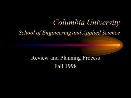 Columbia University School of Engineering and Applied Science Review and Planning Process Fall 1998.