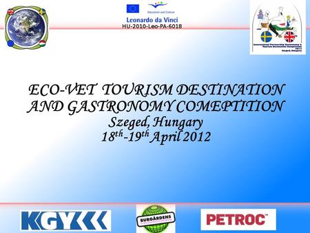 ECO-VET TOURISM DESTINATION AND GASTRONOMY COMEPTITION Szeged, Hungary 18 th -19 th April 2012.