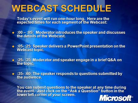 WEBCAST SCHEDULE Today’s event will run one-hour long. Here are the expected times for each segment of the Webcast:  :00 – :05: Moderator introduces the.