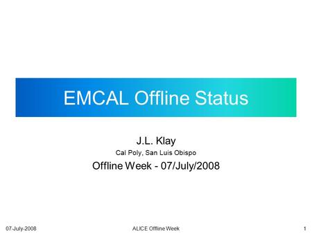 107-July-2008ALICE Offline Week EMCAL Offline Status J.L. Klay Cal Poly, San Luis Obispo Offline Week - 07/July/2008.