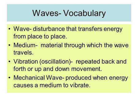 Waves- Vocabulary Wave- disturbance that transfers energy from place to place. Medium- material through which the wave travels. Vibration (oscillation)-