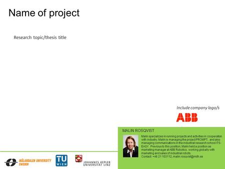 Name of project Research topic/thesis title Malin specializes in running projects and activities in cooperation with industry. Malin is managing the project.