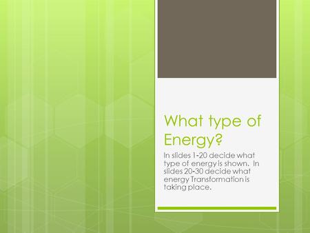 What type of Energy? In slides 1-20 decide what type of energy is shown. In slides 20-30 decide what energy Transformation is taking place.